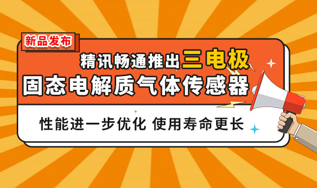 新品发布|精讯畅通推出三电极固态电解质气体传感器，性能进一步优化，使用寿命更长