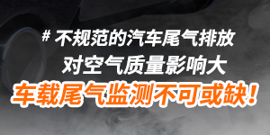 不规范的汽车尾气排放，对空气质量影响大，车载尾气监测不可或缺！