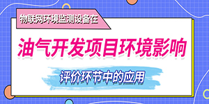 物联网环境监测设备在油气开发项目环境影响评价环节中的应用