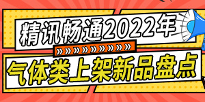 精讯畅通2022年气体类上架新品盘点